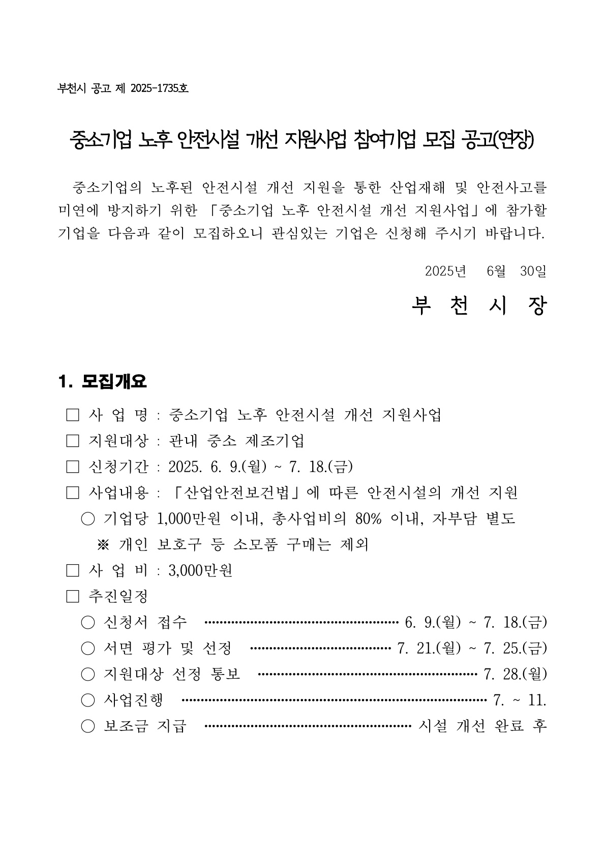 부천시 공고 제 2025-1735호, 「중소기업 노후 안전시설 개선 지원사업」(연장) 참여기업 모집 공고 1쪽.   ■ 모집개요: ① 사업명 ‘중소기업 노후 안전시설 개선 지원사업’ ② 지원대상 : 관내 중소 제조기업   ③ 신청기간 2025. 6. 9.(월) ~ 7. 18.(금) ④ 사업내용 : 산업안전보건법에 따른 안전시설 개선 지원(기업당 최대 1천만 원, 총사업비의 80% 이내, 자부담 별도·개인보호구 등 소모품 제외) ⑤ 사업비 3,000만 원 ⑥ 추진일정 : 신청서 접수→서면평가(7.21~7.25)→지원대상 통보(7.28)→사업진행(7~11월)→보조금 지급(시설 개선 완료 후). 페이지 하단에 ‘2025년 6월 30일 부천시장’ 서명.