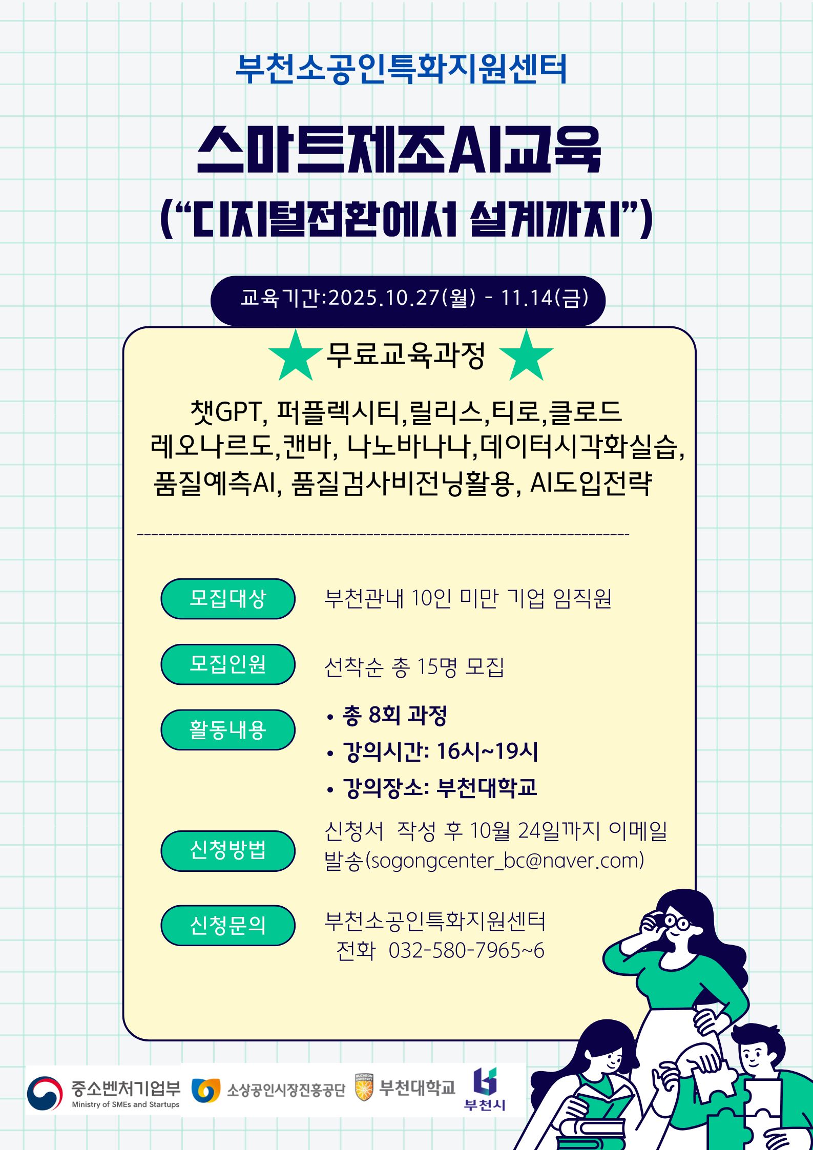 부천소공인특화지원센터 스마트제조AI교육 ‘디지털전환에서 설계까지’ 안내 포스터. 교육기간: 2025년 10월 27일(월)부터 11월 14일(금)까지. 무료교육과정으로 ChatGPT, 퍼플렉시티, 릴리스, 티로, 클로드, 레오나르도, 캔바, 나노바나나, 데이터시각화실습, 품질예측AI, 품질검사비전활용, AI도입전략 등 포함. 모집대상: 부천 관내 10인 미만 기업 임직원. 모집인원: 선착순 15명. 활동내용: 총 8회 과정, 강의시간 16시~19시, 장소 부천대학교. 신청방법: 신청서 작성 후 10월 24일까지 이메일(sogongcenter_bc@naver.com ) 발송. 문의: 부천소공인특화지원센터(전화 032-580-7965~6). 하단에는 중소벤처기업부, 소상공인시장진흥공단, 부천대학교, 부천시 로고가 함께 표시됨. 오른쪽에는 노트북을 보며 대화하는 사람 일러스트 포함