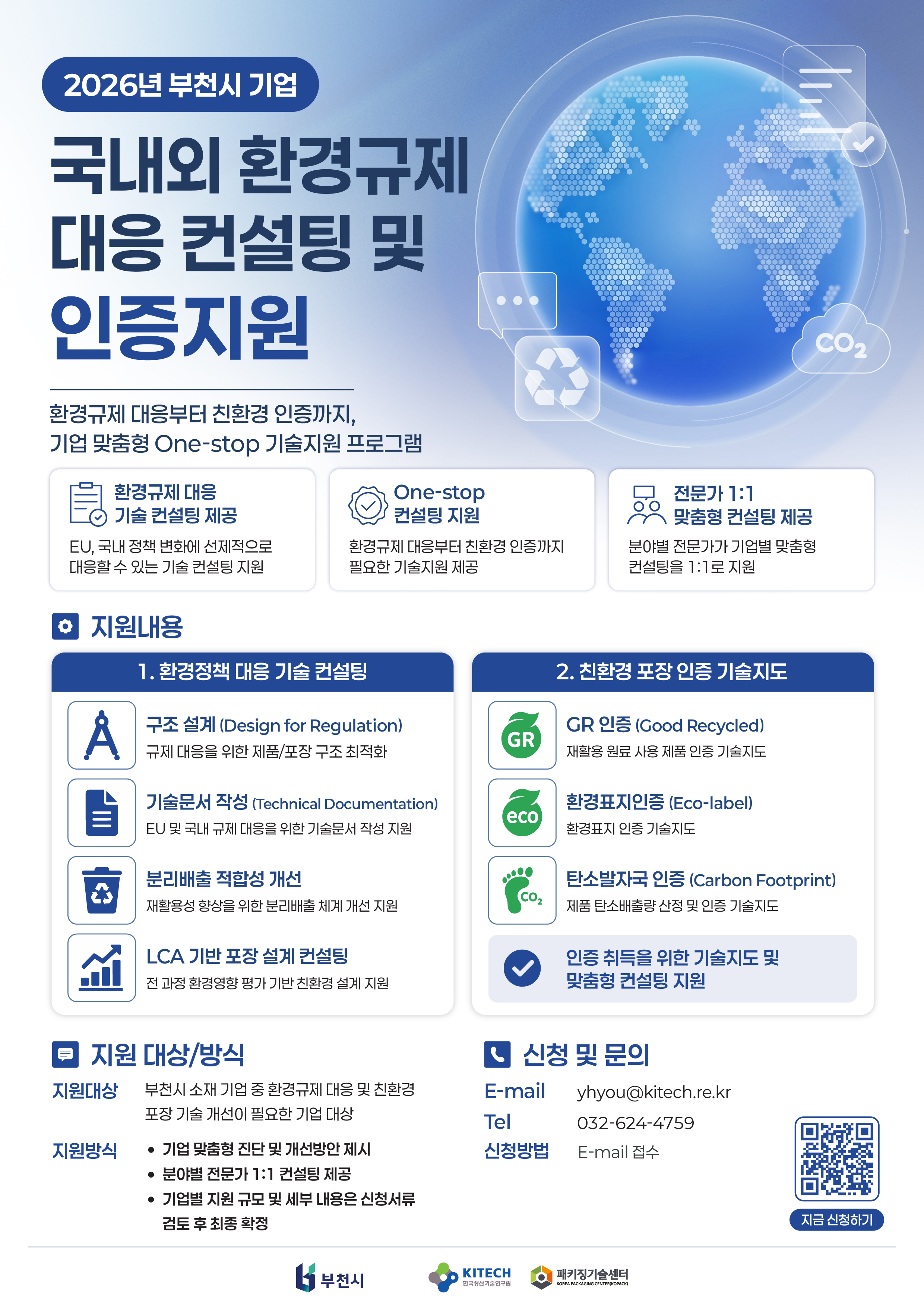 2026년 부천시 기업 대상 ‘국내외 환경규제 대응 컨설팅 및 인증지원’ 안내. 환경규제 대응부터 친환경 인증까지 기업 맞춤형 원스톱 기술지원과 분야별 전문가의 1대1 컨설팅을 제공한다. 지원 내용은 환경정책 대응을 위한 제품·포장 구조 설계, 기술문서 작성, 분리배출 적합성 개선, LCA 기반 포장 설계 컨설팅과 GR 인증, 환경표지인증, 탄소발자국 인증 취득을 위한 기술지도이다. 지원 대상은 부천시 소재 기업 중 환경규제 대응 또는 친환경 포장 기술 개선이 필요한 기업이며, 신청 서류 검토 후 기업별 지원 규모를 확정한다. 신청은 이메일(yhyou@kitech.re.kr)로 접수하며, 문의 전화는 032-624-4759이다. 포스터 오른쪽 아래에 신청용 QR코드가 있다.
